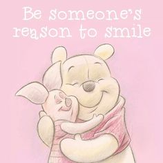 winnie the pooh and piglet hugging each other with text that reads, be somebody's reason to smile