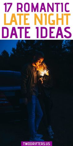 a man standing next to a car holding a sparkler in his hand and text reading 17 romantic late night date ideas