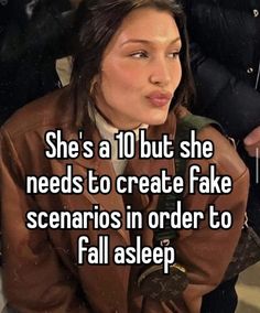 a woman in brown jacket sitting down with her hand on her chest and the words she's a 10 but she needs to create fake scenarios in order to fall asleep