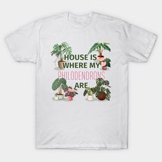 a white t - shirt that says house is where my phlodendrans are