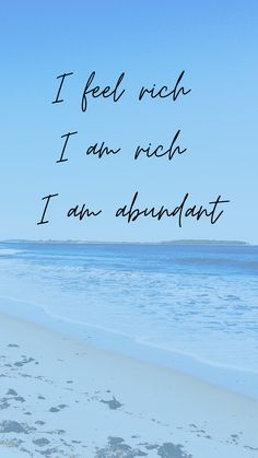 an ocean beach with the words i feel rich, i am rich, i am abundant