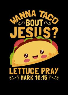 a taco with the words wanna taco but jesus? lettuce pray mark 16 15