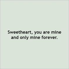 the words sweetheart, you are mine and only mine forever