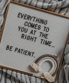 an embroidered sign that reads, everything comes to you at the right time be patient