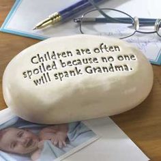 there is a rock that says children are often spoiled because no one will spark grandma