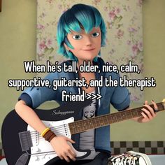 a cartoon character holding a guitar with the caption when he's tall, older, nice calm, supportive, guitarist, and the therapy friend