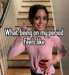 a woman standing in front of stairs with the caption what being on my period feels like