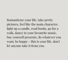 an image with the words romanticize your life take pretty pictures, feel like the main character, light up a candle, read books, go for a walk, dance to your favorite music