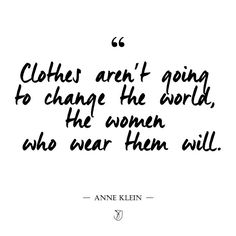 an image with the quote clothes aren't going to change the world, the women who wear them will