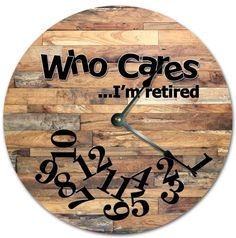 a clock with the words who cares i'm retired written on it in black