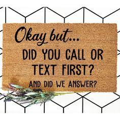 a door mat that says, okay but did you call or text first? and did we answer?