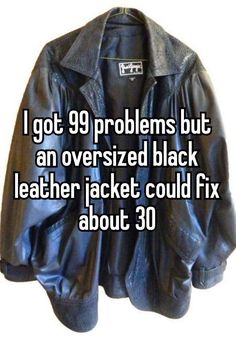 a black leather jacket that says i got 99 problems but an oversized black leather jacket could