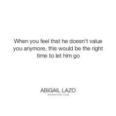 an image with the quote when you feel that he doesn't value you anymore, this would be the right time to let him go