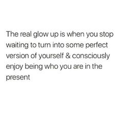 the real glow up is when you stop waiting to turn into some perfect version of yourself & conscious enjoy being who you are in the present