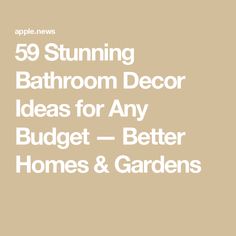 the text reads, 59 stunning bathroom decor ideas for any budget - better homes and gardens