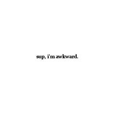 the words sup, i'm awkward are written in black on a white background