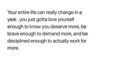 the words are written in black and white on a white background that says, your entire life can really change in a year you just gota love yourself enough to know