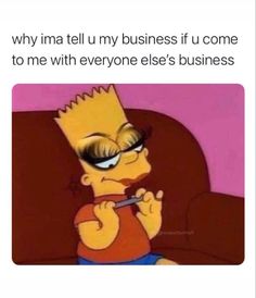 the simpsons character is brushing his teeth while sitting in a chair with an expression that reads, why i'm tell u my business if someone to me with everyone else's business