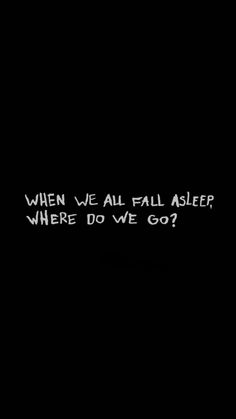 a black and white photo with the words when we all fall asleep where do we go?