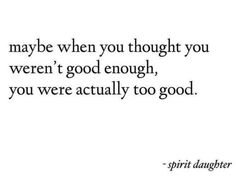 a quote that says maybe when you thought you were good enough, you were actually too good