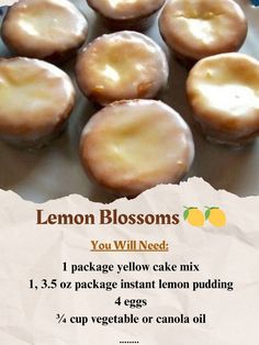 Lemon Blossoms 
Ingredients
1 package yellow cake mix
1, 3.5 oz package instant lemon pudding
4 eggs
 cup vegetable or canola oil
Glaze
4 cups powdered sugar
 cup fresh lemon juice
Grated lemon zest of one lemon
3 Tbs vegetable or canola oil
3 Tbs water
Instructions
reheat oven to 350. Coat a minuature muffin pan with non-stick cooking spray.In a large bowl combine cake mix, pudding mix, eggs and oil. Blend with an electric mixer for two minutes.Spoon 1 Tbs of mixture into each muffin cup. Bake Strawberry Cake Mix, Lemon Blossoms, Lemon Pudding, Grandmas Recipes, Cake Mix Recipes, Yellow Cake, Yellow Cake Mixes, Canola Oil, Fresh Lemon Juice