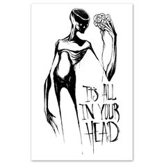 a black and white drawing of a woman holding flowers with the words, it's all in your head