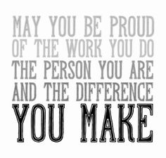 a black and white photo with the words, may you be proud of the work you do