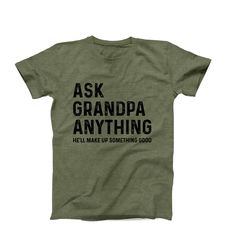 Ask Grandpa Anything, Unisex Mens Short Sleeve Shirt, Funny Grandpa Shirt, Best Grandpa, Cool Grandpa Tee, Grandfather Shirt, Gift For Him ➤FEATURES: This listing includes one Unisex T-Shirt.  *  Available sizes S, M, L, XL, 2XL *  100%  Cotton *  Short Sleeve *  Crew Neck  ➤SIZING: Please keep in mind that our size chart measurements are NOT circumference.  UNISEX CREW NECK T-SHIRT SIZE CHART:  * S - 18" Width X 28" Length * M - 20" Width X 29" Length * L - 22" Width X 30" Length * XL - 24" Wid Green Father's Day T-shirt With Letter Print, Green T-shirt With Letter Print For Father's Day, Green Letter Print T-shirt For Father's Day, Father's Day Funny Text Cotton Tops, Father's Day Shirt With Text Print And Relaxed Fit, Green Cotton Shirt With Funny Text, Father's Day Green Graphic Print Shirt, Father's Day Green Short Sleeve Shirt, Green Short Sleeve Shirt For Father's Day