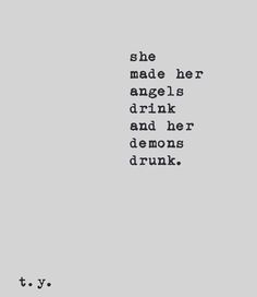 a black and white photo with the words, she made her angels drink and her demons drank