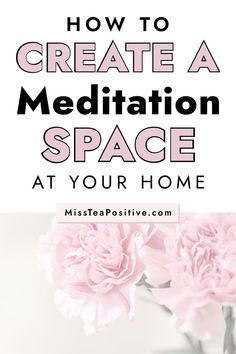 pink flowers in a vase with the words how to create a meditation space at your home