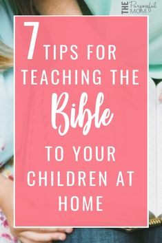 a woman holding a book with the words 7 tips for teaching the bible to your children at home