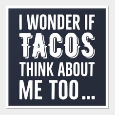 the words i wonder if tacos think about me too in white on a black background