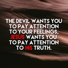 the devil wants you to pay attention to your feelings, jesus wants you to pay attention to his truth