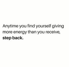 an image with the words anytime you find yourself giving more energy than you receive, step back