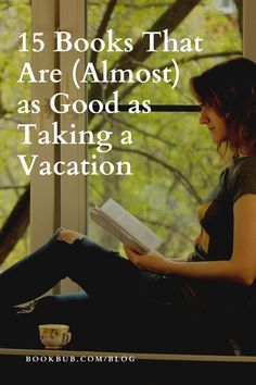 a woman sitting on a window sill reading a book with the title, 15 books that are almost as good as taking a vacation