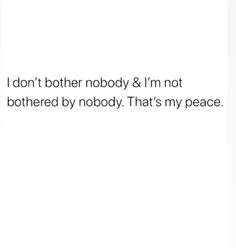 a white background with the words, i don't either nobody & i'm not bothered by nobody that's my peace