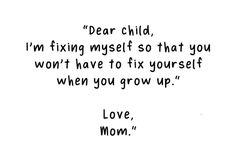 a black and white photo with the words dear child, i'm fixing myself so that you won't have to fix yourself when you grow up