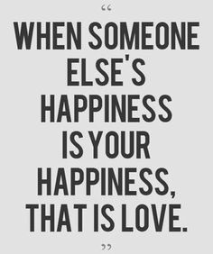 a quote that says when someone else's happiness is your happiness, that is love