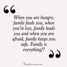 a quote that says, when you are hungry, family feeds you, when you're lost, family leads you and when you are afraid, family keeps you safe,