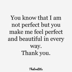 the words you know that i am not perfect but you make me feel perfect and beautiful in every way, thank you