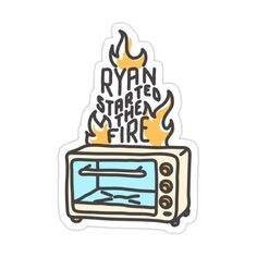 a sticker that says ryan started the fire on top of a toaster oven