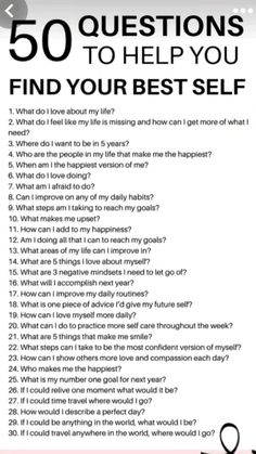 1. What do I love about my life?  2. What do I feel like my life is missing and how can I get more of what I need?  3. Where do I want to be in 5 years?  4. Who are the people in my life that make me the happiest? 5. When am I the happiest version of me?  6. What do love doing?  7. What am afraid to do?  8. Can improve on any of my daily habits?  9. What steps am I taking to reach my goals?  10. What makes me upset?  11. How can I add to my happiness?  12. Am I doing all that I can to reach my goals? 13. What areas of my life can I improve in?  14. What are 5 things I love about myself? 15. What are 3 negative mindsets I need to let go of?  16. What will accomplish next year?  17. How can I improve my daily routines?  18. What is one piece of advice I'd give my future self? 19. How can Passion In Life, Makeup Artist Makeup, Pregnant Dress, Mindfulness Journal Prompts, 50 Questions, Revolution Makeup, Find Your Passion, Journal Questions