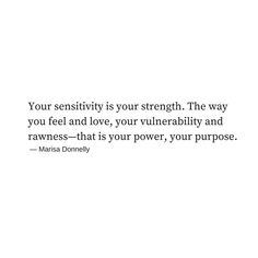 a white background with the words your sersitivity is your strength the way you feel and love, your vulnerably and rawness - that is your power, your purpose