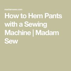 the words how to hem pants with a sewing machine / madam sew on it