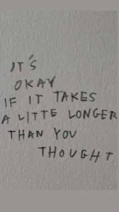 graffiti written on the side of a wall that says it's okay if it takes a little longer than you thought