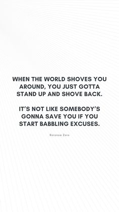 a white background with the words, when the world shows you around you just got a stand up and shove back it's not like somebody's gonna save you if you