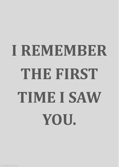 the words i remember the first time i saw you on a gray background with black and white lettering