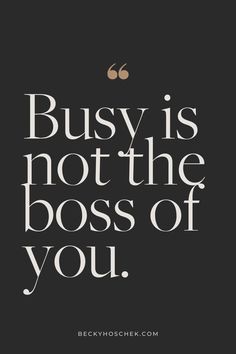 a black and white quote with the words busy is not the boss of you on it