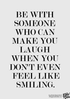 a black and white quote with the words be with someone who can make you laugh when you don't even feel like smiling