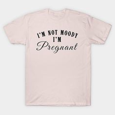 a pink t - shirt that says i'm not moody, i'm pregnant